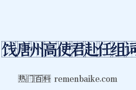 饯唐州高使君赴任组词是什么意思的图片